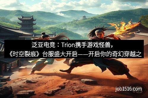 泛亚电竞：Trion携手游戏怪兽，《时空裂痕》台服盛大开启——开启你的奇幻穿越之旅