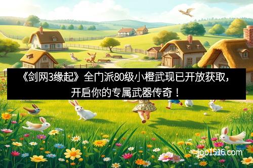 《剑网3缘起》全门派80级小橙武现已开放获取，开启你的专属武器传奇！